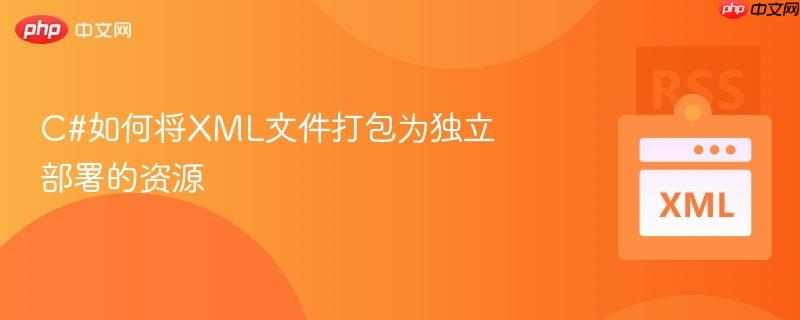 C#如何将XML文件打包为独立部署的资源-第1张图片-佛山资讯网