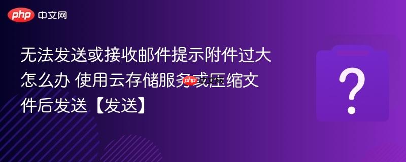 无法发送或接收邮件提示附件过大怎么办 使用云存储服务或压缩文件后发送【发送】-第1张图片-佛山资讯网