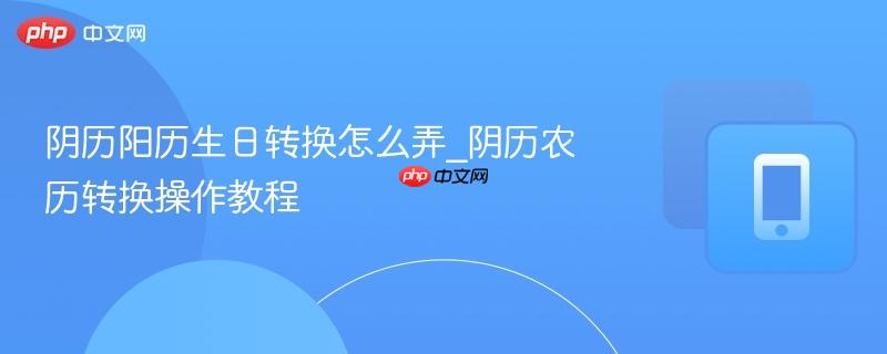 阴历阳历生日转换怎么弄_阴历农历转换操作教程-第1张图片-佛山资讯网 阴历阳历生日转换怎么弄_阴历农历转换操作教程-第1张图片-佛山资讯网