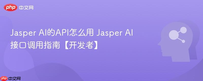 Jasper AI的API怎么用 Jasper AI接口调用指南【开发者】-第1张图片-佛山资讯网