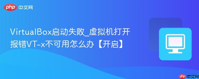 VirtualBox启动失败_虚拟机打开报错VT-x不可用怎么办【开启】-第1张图片-佛山资讯网