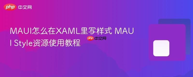 MAUI怎么在XAML里写样式 MAUI Style资源使用教程-第1张图片-佛山资讯网