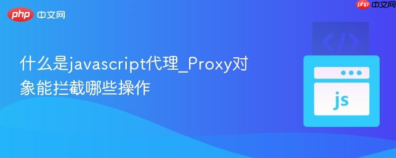 什么是javascript代理_Proxy对象能拦截哪些操作-第1张图片-佛山资讯网 什么是javascript代理_Proxy对象能拦截哪些操作-第1张图片-佛山资讯网