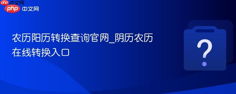 农历阳历转换查询官网_阴历农历在线转换入口-第1张图片-佛山资讯网 农历阳历转换查询官网_阴历农历在线转换入口-第1张图片-佛山资讯网
