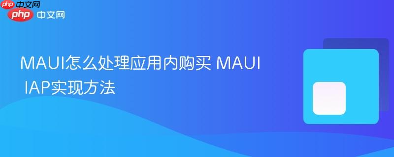 MAUI怎么处理应用内购买 MAUI IAP实现方法-第1张图片-佛山资讯网