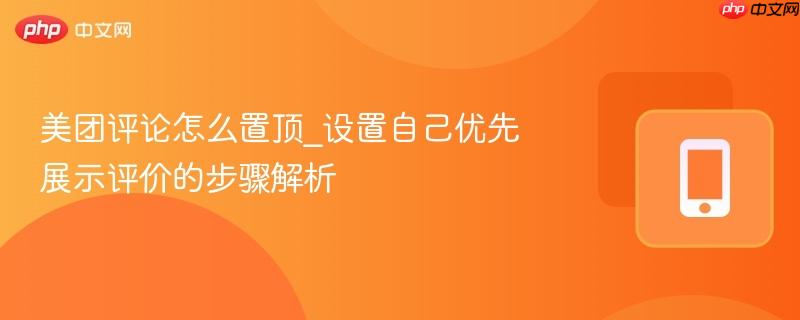 美团评论怎么置顶_设置自己优先展示评价的步骤解析-第1张图片-佛山资讯网 美团评论怎么置顶_设置自己优先展示评价的步骤解析-第1张图片-佛山资讯网