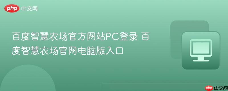 百度智慧农场官方网站PC登录 百度智慧农场官网电脑版入口-第1张图片-佛山资讯网
