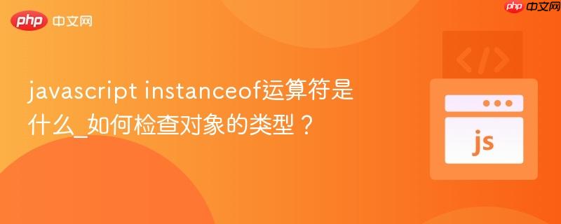 javascript instanceof运算符是什么_如何检查对象的类型？-第1张图片-佛山资讯网