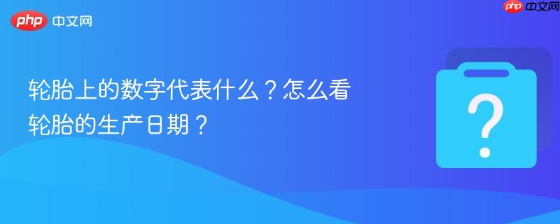 轮胎上的数字代表什么？怎么看轮胎的生产日期？-第1张图片-佛山资讯网