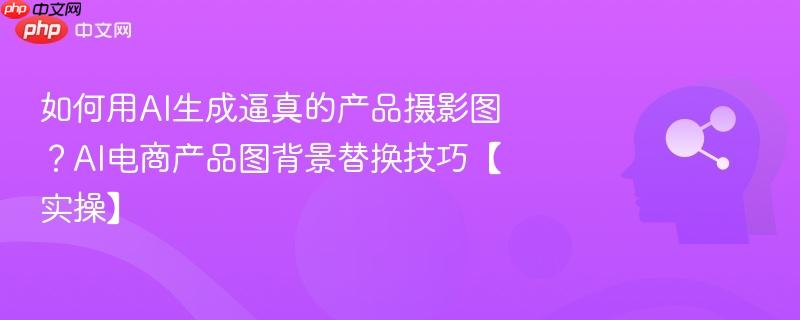 如何用AI生成逼真的产品摄影图？AI电商产品图背景替换技巧【实操】-第1张图片-佛山资讯网