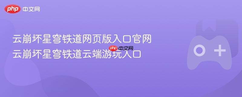 云崩坏星穹铁道网页版入口官网 云崩坏星穹铁道云端游玩入口-第1张图片-佛山资讯网 云崩坏星穹铁道网页版入口官网 云崩坏星穹铁道云端游玩入口-第1张图片-佛山资讯网