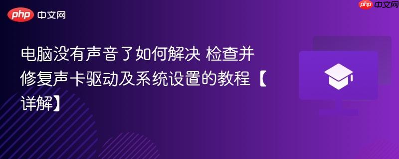 电脑没有声音了如何解决 检查并修复声卡驱动及系统设置的教程【详解】-第1张图片-佛山资讯网