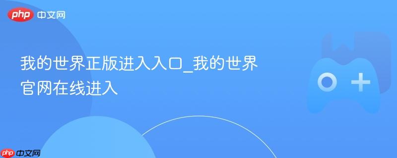我的世界正版进入入口_我的世界官网在线进入-第1张图片-佛山资讯网