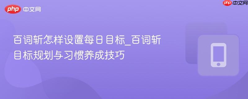 百词斩怎样设置每日目标_百词斩目标规划与习惯养成技巧-第1张图片-佛山资讯网 百词斩怎样设置每日目标_百词斩目标规划与习惯养成技巧-第1张图片-佛山资讯网