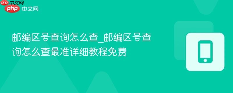 邮编区号查询怎么查_邮编区号查询怎么查最准详细教程免费-第1张图片-佛山资讯网