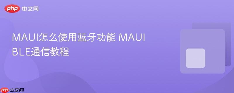 MAUI怎么使用蓝牙功能 MAUI BLE通信教程-第1张图片-佛山资讯网 MAUI怎么使用蓝牙功能 MAUI BLE通信教程-第1张图片-佛山资讯网