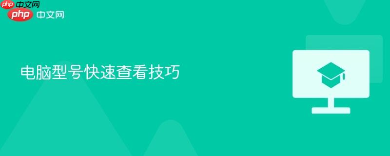 电脑型号快速查看技巧-第1张图片-佛山资讯网
