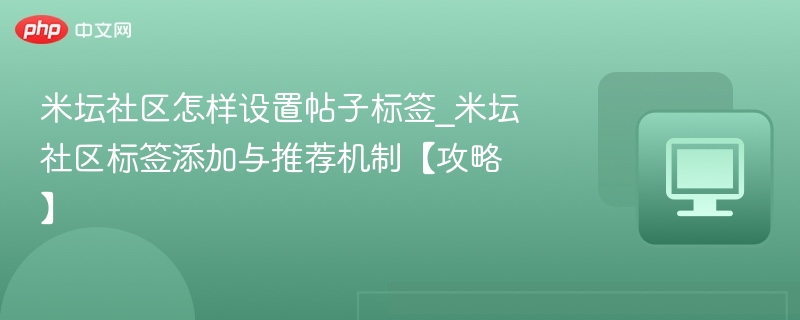 米坛社区怎样设置帖子标签_米坛社区标签添加与推荐机制【攻略】-第1张图片-佛山资讯网