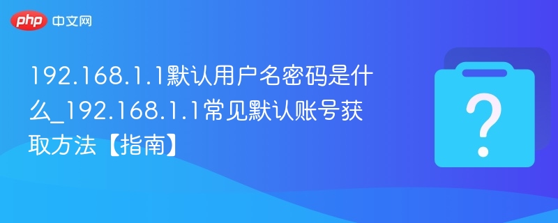 192.168.1.1默认用户名密码是什么_192.168.1.1常见默认账号获取方法【指南】-第1张图片-佛山资讯网
