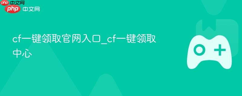 cf一键领取官网入口_cf一键领取中心-第1张图片-佛山资讯网