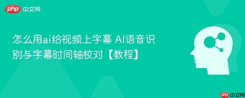 怎么用ai给视频上字幕 AI语音识别与字幕时间轴校对【教程】-第1张图片-佛山资讯网 怎么用ai给视频上字幕 AI语音识别与字幕时间轴校对【教程】-第1张图片-佛山资讯网