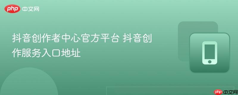 抖音创作者中心官方平台 抖音创作服务入口地址-第1张图片-佛山资讯网 抖音创作者中心官方平台 抖音创作服务入口地址-第1张图片-佛山资讯网