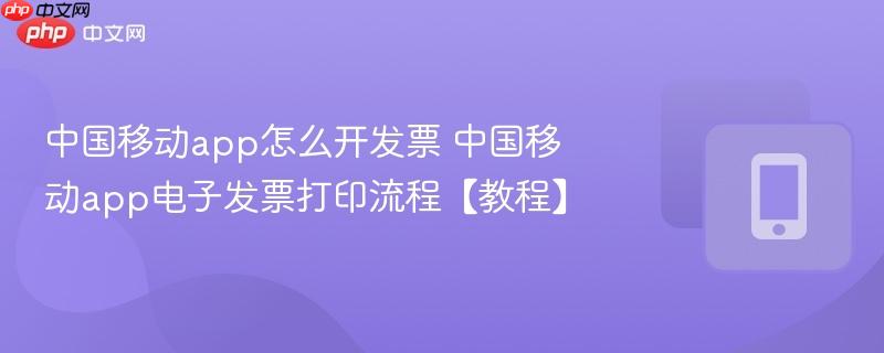 中国移动app怎么开发票 中国移动app电子发票打印流程【教程】-第1张图片-佛山资讯网