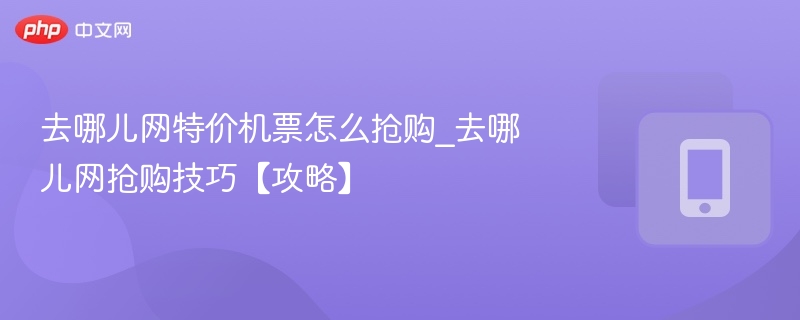 去哪儿网特价机票怎么抢购_去哪儿网抢购技巧【攻略】-第1张图片-佛山资讯网 去哪儿网特价机票怎么抢购_去哪儿网抢购技巧【攻略】-第1张图片-佛山资讯网