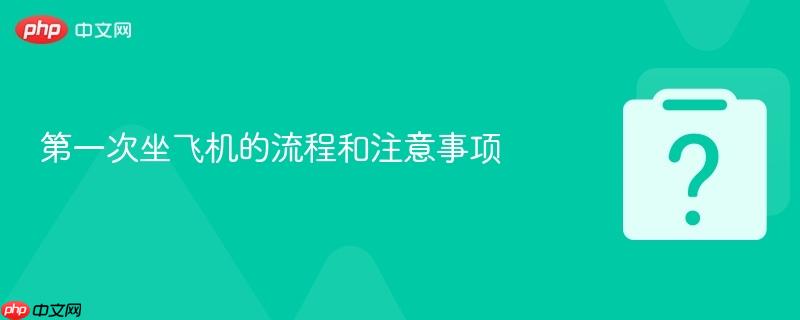 第一次坐飞机的流程和注意事项-第1张图片-佛山资讯网 第一次坐飞机的流程和注意事项-第1张图片-佛山资讯网