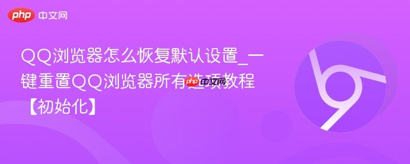 QQ浏览器怎么恢复默认设置_一键重置QQ浏览器所有选项教程【初始化】-第1张图片-佛山资讯网 QQ浏览器怎么恢复默认设置_一键重置QQ浏览器所有选项教程【初始化】-第1张图片-佛山资讯网