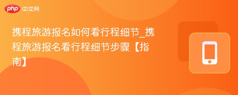 携程旅游报名如何看行程细节_携程旅游报名看行程细节步骤【指南】-第1张图片-佛山资讯网