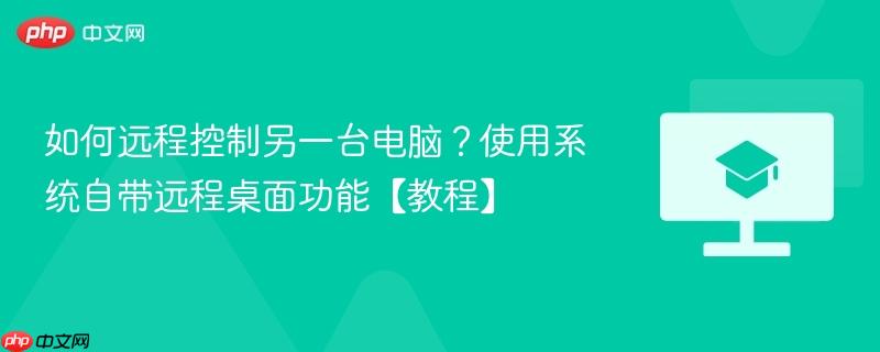 如何远程控制另一台电脑？使用系统自带远程桌面功能【教程】-第1张图片-佛山资讯网