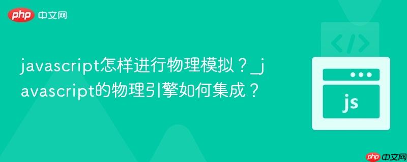 javascript怎样进行物理模拟？_javascript的物理引擎如何集成？-第1张图片-佛山资讯网
