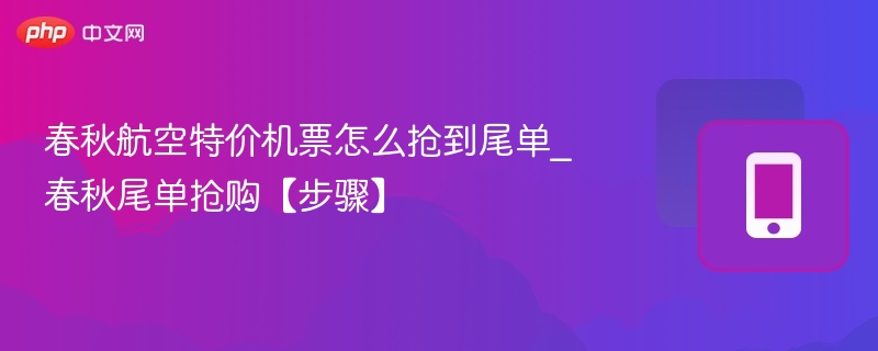 春秋航空特价机票怎么抢到尾单_春秋尾单抢购【步骤】-第1张图片-佛山资讯网
