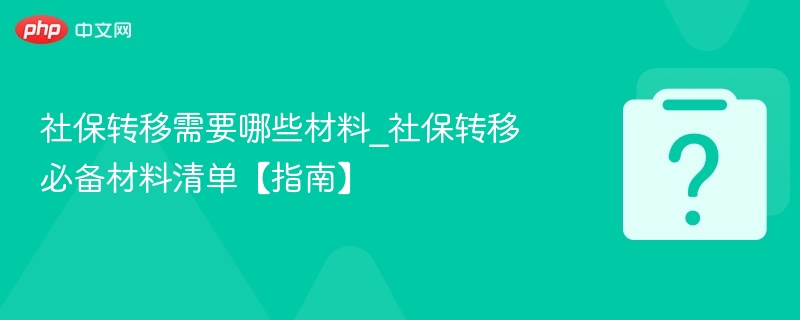 社保转移需要哪些材料_社保转移必备材料清单【指南】-第1张图片-佛山资讯网