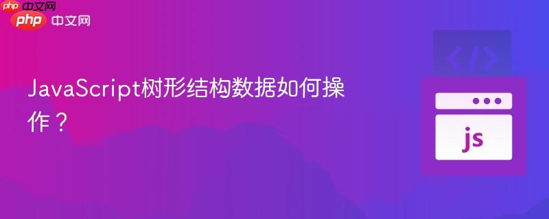 JavaScript树形结构数据如何操作?-第1张图片-佛山资讯网 JavaScript树形结构数据如何操作?-第1张图片-佛山资讯网