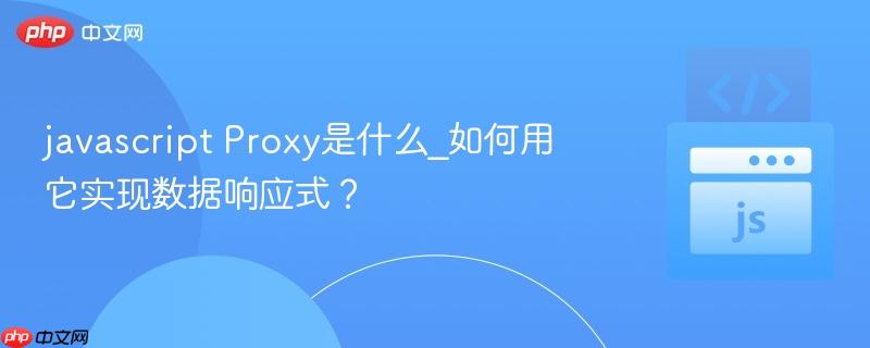 javascript Proxy是什么_如何用它实现数据响应式？-第1张图片-佛山资讯网