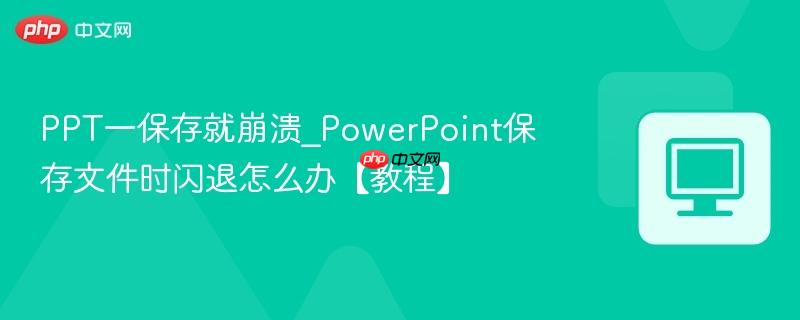 PPT一保存就崩溃_PowerPoint保存文件时闪退怎么办【教程】-第1张图片-佛山资讯网 PPT一保存就崩溃_PowerPoint保存文件时闪退怎么办【教程】-第1张图片-佛山资讯网