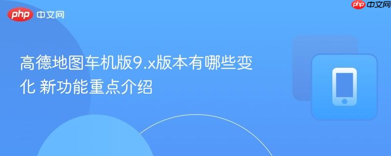 高德地图车机版9.x版本有哪些变化 新功能重点介绍-第1张图片-佛山资讯网 高德地图车机版9.x版本有哪些变化 新功能重点介绍-第1张图片-佛山资讯网