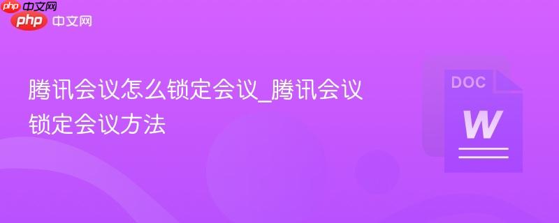 腾讯会议怎么锁定会议_腾讯会议锁定会议方法-第1张图片-佛山资讯网 腾讯会议怎么锁定会议_腾讯会议锁定会议方法-第1张图片-佛山资讯网