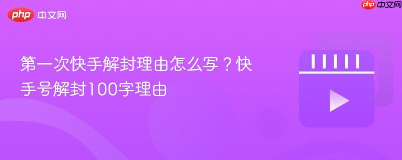 第一次快手解封理由怎么写?快手号解封100字理由-第1张图片-佛山资讯网 第一次快手解封理由怎么写?快手号解封100字理由-第1张图片-佛山资讯网