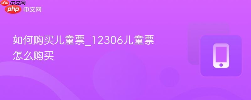 如何购买儿童票_12306儿童票怎么购买-第1张图片-佛山资讯网 如何购买儿童票_12306儿童票怎么购买-第1张图片-佛山资讯网