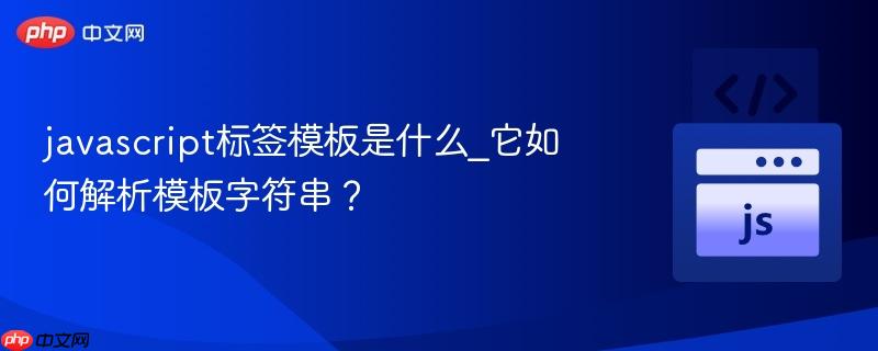 javascript标签模板是什么_它如何解析模板字符串？-第1张图片-佛山资讯网