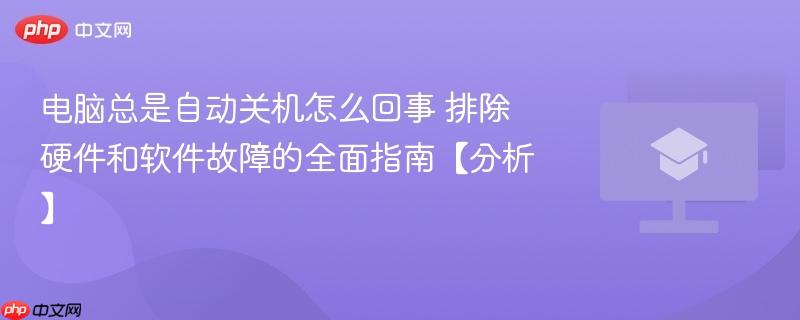 电脑总是自动关机怎么回事 排除硬件和软件故障的全面指南【分析】-第1张图片-佛山资讯网