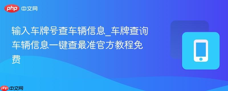 输入车牌号查车辆信息_车牌查询车辆信息一键查最准官方教程免费-第1张图片-佛山资讯网 输入车牌号查车辆信息_车牌查询车辆信息一键查最准官方教程免费-第1张图片-佛山资讯网