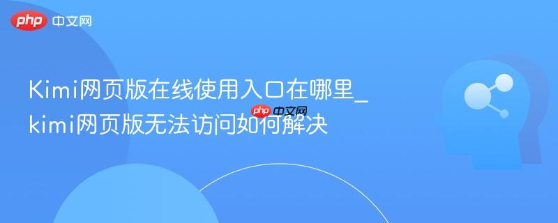 Kimi网页版在线使用入口在哪里_kimi网页版无法访问如何解决-第1张图片-佛山资讯网