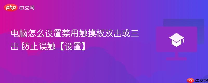 电脑怎么设置禁用触摸板双击或三击 防止误触【设置】-第1张图片-佛山资讯网