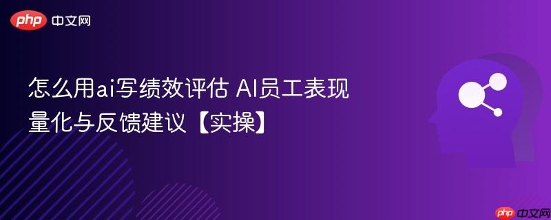 怎么用ai写绩效评估 AI员工表现量化与反馈建议【实操】-第1张图片-佛山资讯网 怎么用ai写绩效评估 AI员工表现量化与反馈建议【实操】-第1张图片-佛山资讯网