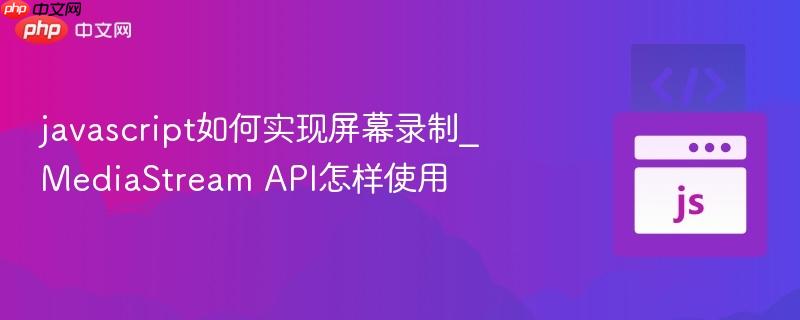 javascript如何实现屏幕录制_MediaStream API怎样使用-第1张图片-佛山资讯网 javascript如何实现屏幕录制_MediaStream API怎样使用-第1张图片-佛山资讯网