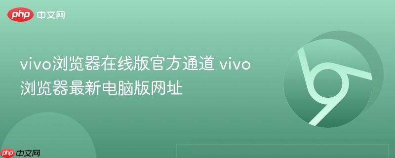 vivo浏览器在线版官方通道 vivo浏览器最新电脑版网址-第1张图片-佛山资讯网